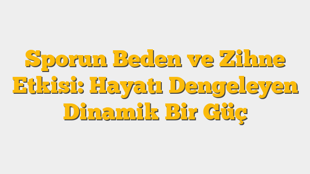 Sporun Beden ve Zihne Etkisi:  Hayatı Dengeleyen Dinamik Bir Güç