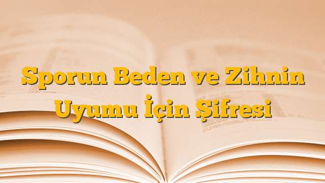Sporun Beden ve Zihnin Uyumu İçin Şifresi