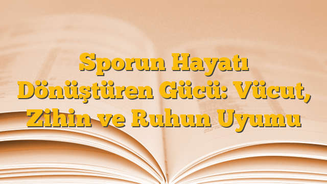Sporun Hayatı Dönüştüren Gücü: Vücut, Zihin ve Ruhun Uyumu