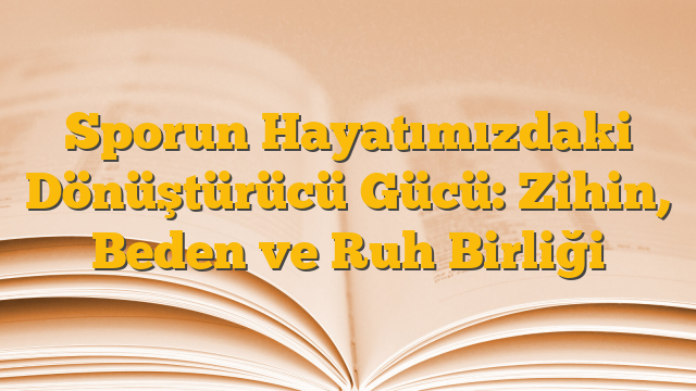Sporun Hayatımızdaki Dönüştürücü Gücü: Zihin, Beden ve Ruh Birliği