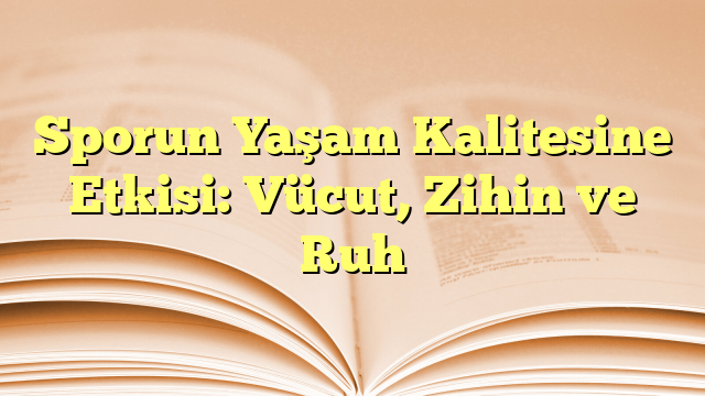 Sporun Yaşam Kalitesine Etkisi: Vücut, Zihin ve Ruh