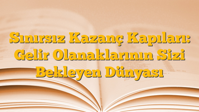 Sınırsız Kazanç Kapıları: Gelir Olanaklarının Sizi Bekleyen Dünyası