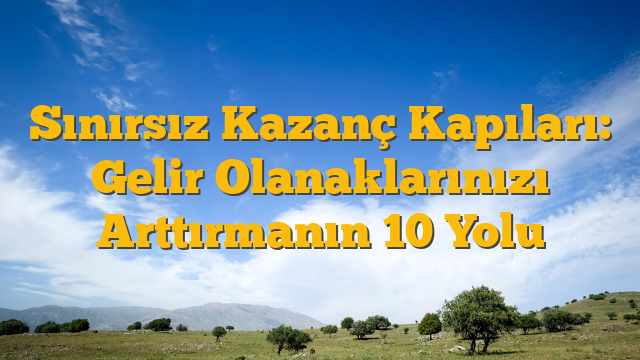 Sınırsız Kazanç Kapıları: Gelir Olanaklarınızı Arttırmanın 10 Yolu