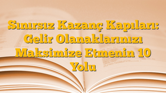 Sınırsız Kazanç Kapıları: Gelir Olanaklarınızı Maksimize Etmenin 10 Yolu