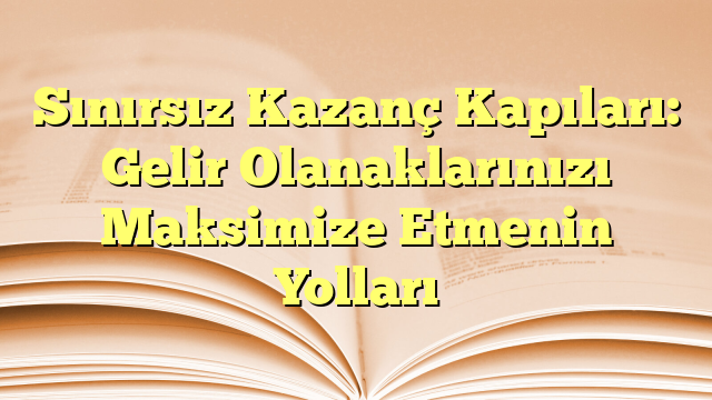 Sınırsız Kazanç Kapıları: Gelir Olanaklarınızı Maksimize Etmenin Yolları