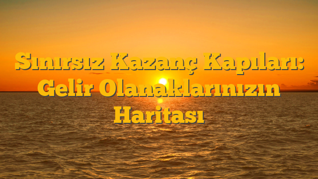 Sınırsız Kazanç Kapıları: Gelir Olanaklarınızın Haritası