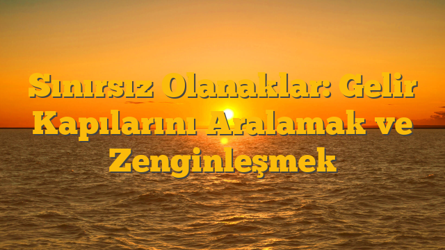 Sınırsız Olanaklar: Gelir Kapılarını Aralamak ve Zenginleşmek