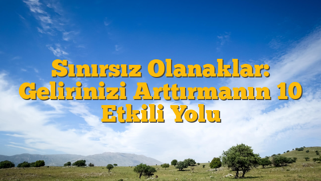 Sınırsız Olanaklar: Gelirinizi Arttırmanın 10 Etkili Yolu