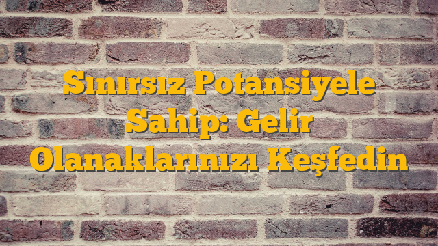Sınırsız Potansiyele Sahip: Gelir Olanaklarınızı Keşfedin