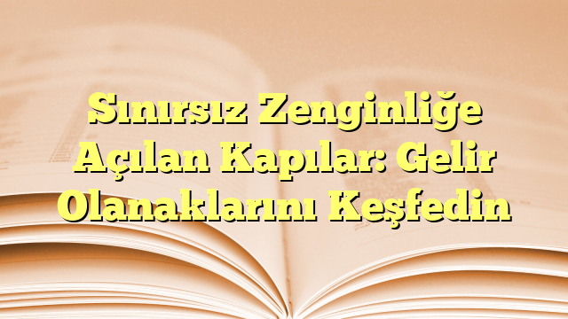 Sınırsız Zenginliğe Açılan Kapılar: Gelir Olanaklarını Keşfedin