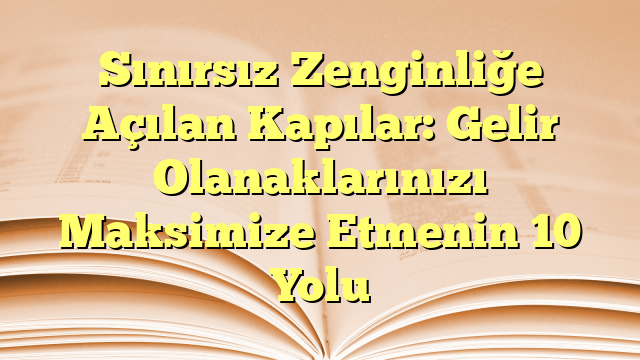 Sınırsız Zenginliğe Açılan Kapılar: Gelir Olanaklarınızı Maksimize Etmenin 10 Yolu