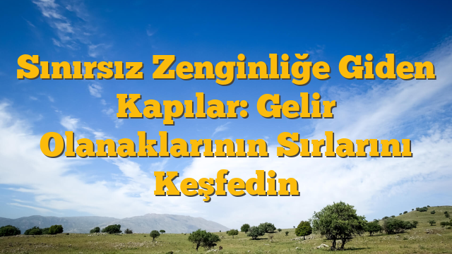 Sınırsız Zenginliğe Giden Kapılar: Gelir Olanaklarının Sırlarını Keşfedin