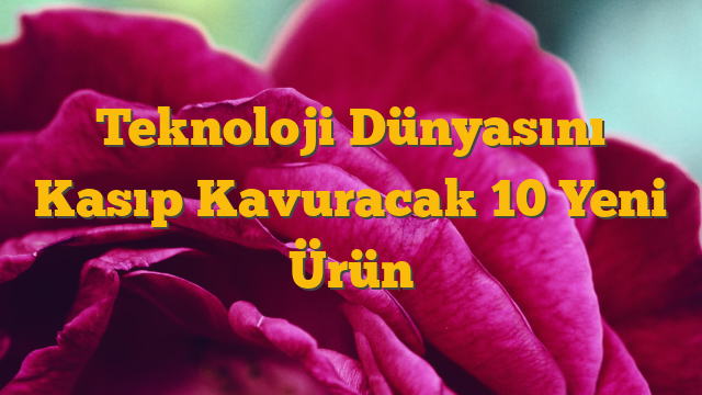 Teknoloji Dünyasını Kasıp Kavuracak 10 Yeni Ürün