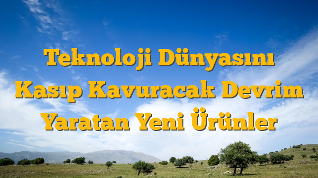 Teknoloji Dünyasını Kasıp Kavuracak Devrim Yaratan Yeni Ürünler