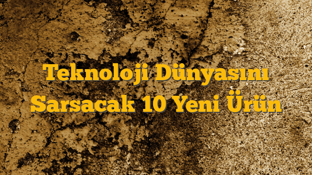 Teknoloji Dünyasını Sarsacak 10 Yeni Ürün
