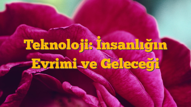 Teknoloji: İnsanlığın Evrimi ve Geleceği