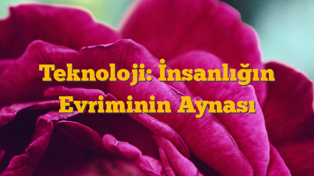 Teknoloji: İnsanlığın Evriminin Aynası