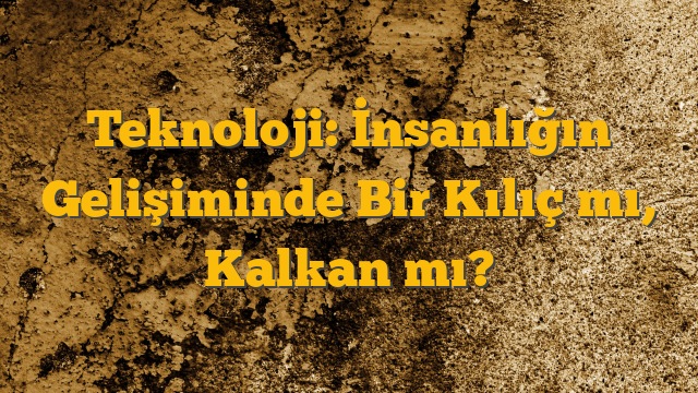Teknoloji: İnsanlığın Gelişiminde Bir Kılıç mı, Kalkan mı?