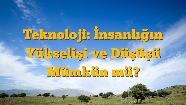 Teknoloji: İnsanlığın Yükselişi ve Düşüşü Mümkün mü?