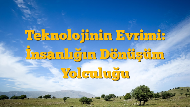 Teknolojinin Evrimi: İnsanlığın Dönüşüm Yolculuğu