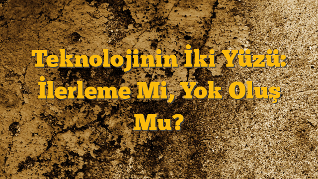 Teknolojinin İki Yüzü: İlerleme Mi, Yok Oluş Mu?