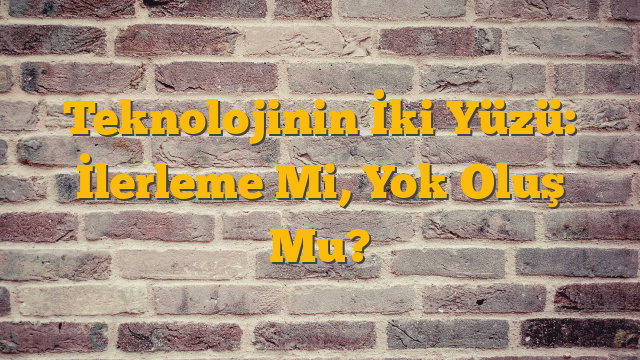 Teknolojinin İki Yüzü: İlerleme Mi, Yok Oluş Mu?