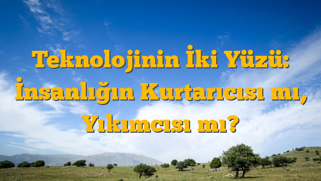 Teknolojinin İki Yüzü: İnsanlığın Kurtarıcısı mı, Yıkımcısı mı?