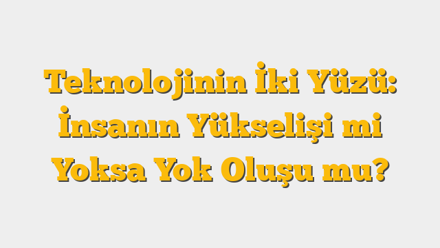 Teknolojinin İki Yüzü: İnsanın Yükselişi mi Yoksa Yok Oluşu mu?