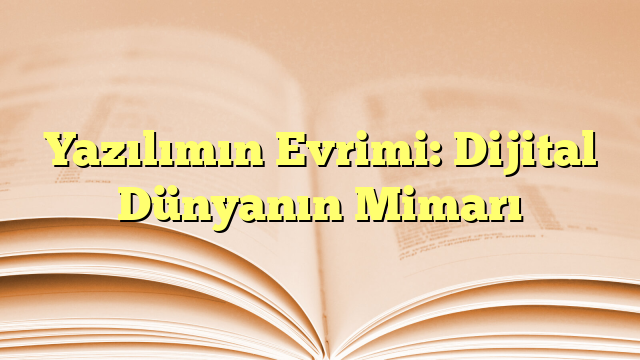 Yazılımın Evrimi: Dijital Dünyanın Mimarı
