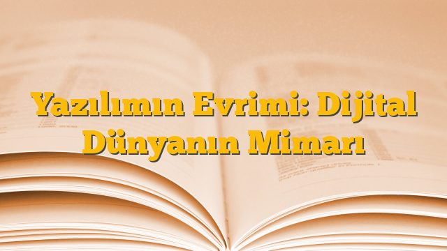 Yazılımın Evrimi: Dijital Dünyanın Mimarı