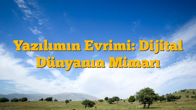 Yazılımın Evrimi: Dijital Dünyanın Mimarı