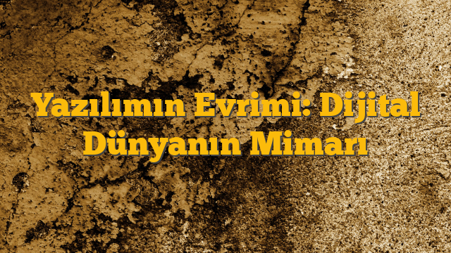 Yazılımın Evrimi: Dijital Dünyanın Mimarı