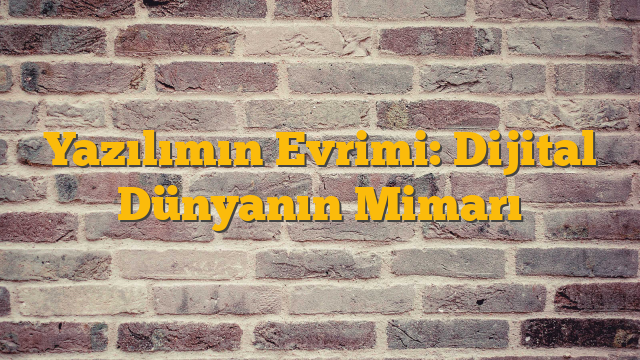 Yazılımın Evrimi: Dijital Dünyanın Mimarı