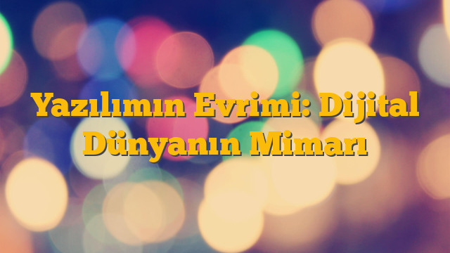 Yazılımın Evrimi: Dijital Dünyanın Mimarı