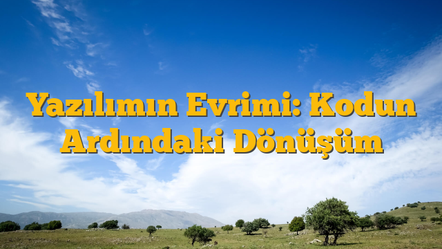 Yazılımın Evrimi: Kodun Ardındaki Dönüşüm