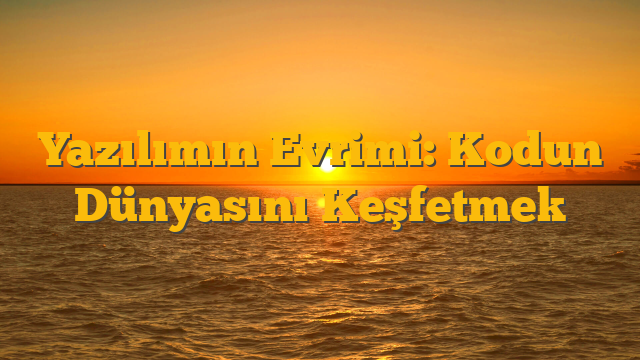 Yazılımın Evrimi: Kodun Dünyasını Keşfetmek
