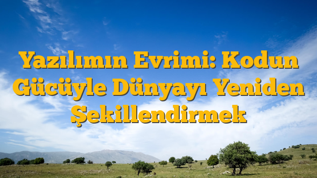 Yazılımın Evrimi: Kodun Gücüyle Dünyayı Yeniden Şekillendirmek
