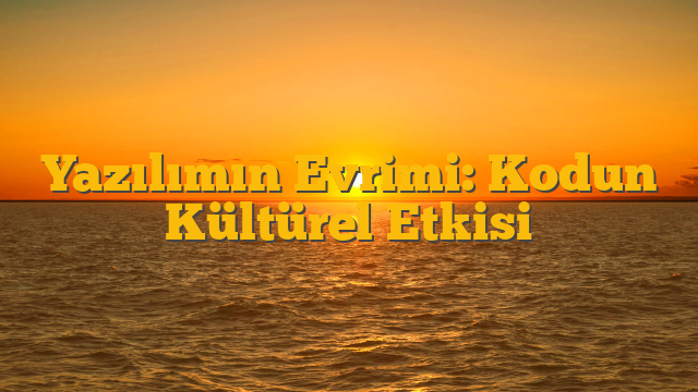 Yazılımın Evrimi: Kodun Kültürel Etkisi