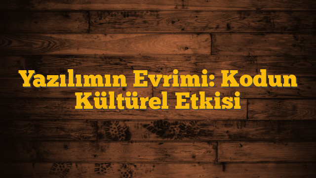 Yazılımın Evrimi: Kodun Kültürel Etkisi