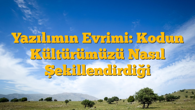 Yazılımın Evrimi: Kodun Kültürümüzü Nasıl Şekillendirdiği