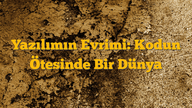 Yazılımın Evrimi: Kodun Ötesinde Bir Dünya