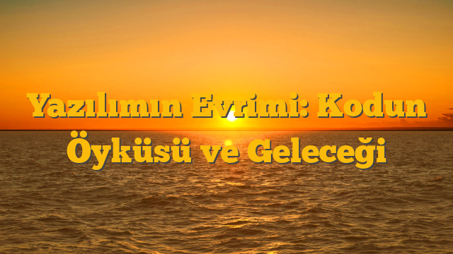 Yazılımın Evrimi: Kodun Öyküsü ve Geleceği