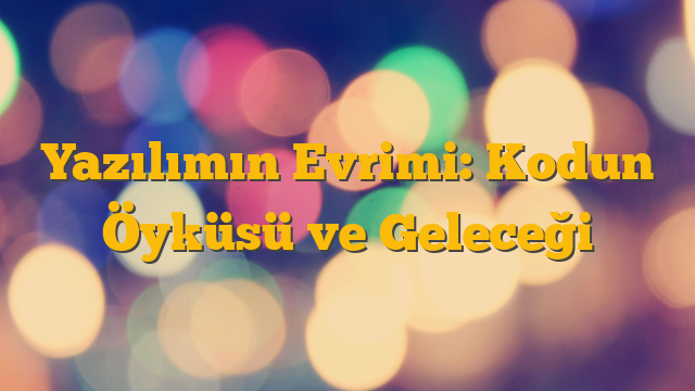 Yazılımın Evrimi: Kodun Öyküsü ve Geleceği