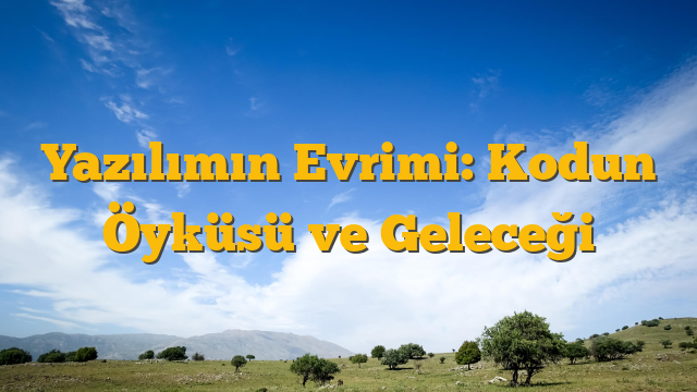 Yazılımın Evrimi: Kodun Öyküsü ve Geleceği