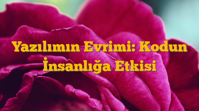 Yazılımın Evrimi: Kodun İnsanlığa Etkisi