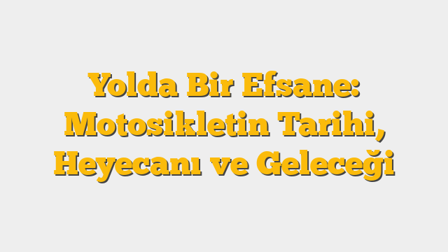 Yolda Bir Efsane: Motosikletin Tarihi, Heyecanı ve Geleceği