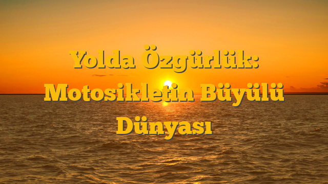 Yolda Özgürlük: Motosikletin Büyülü Dünyası