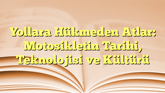 Yollara Hükmeden Atlar: Motosikletin Tarihi, Teknolojisi ve Kültürü