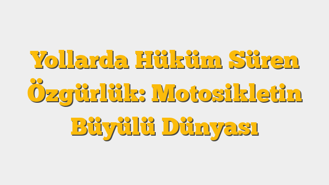 Yollarda Hüküm Süren Özgürlük: Motosikletin Büyülü Dünyası
