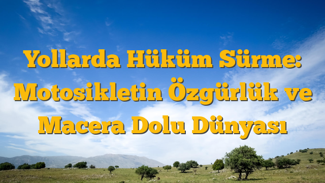 Yollarda Hüküm Sürme: Motosikletin Özgürlük ve Macera Dolu Dünyası